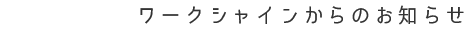 NEWS ワークシャインからのお知らせ